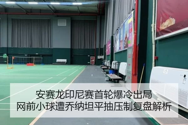 安赛龙印尼赛首轮爆冷出局 网前小球遭乔纳坦平抽压制复盘解析