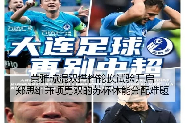 黄雅琼混双搭档轮换试验开启 郑思维兼项男双的苏杯体能分配难题
